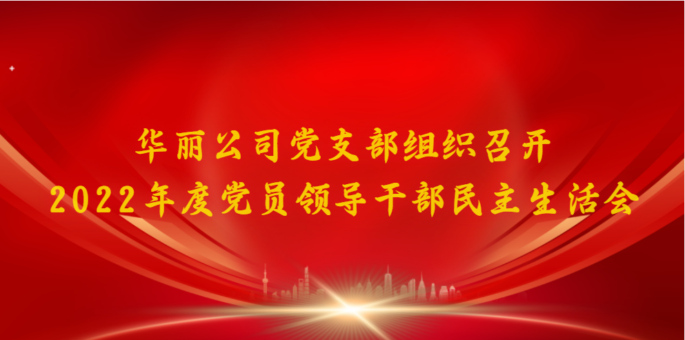 华丽公司党支部组织召开2022年度 党员领导干部民主生活会